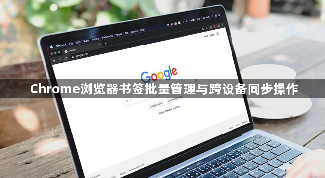 Chrome浏览器书签批量管理与跨设备同步操作1