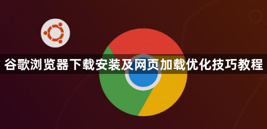 谷歌浏览器下载安装及网页加载优化技巧教程1