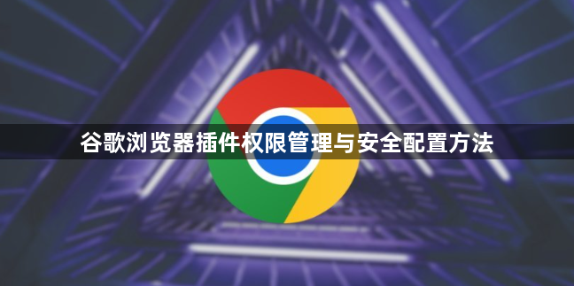 谷歌浏览器插件权限管理与安全配置方法1