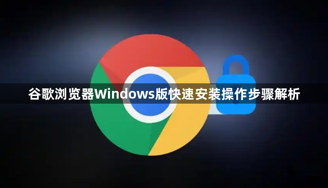 谷歌浏览器Windows版快速安装操作步骤解析1
