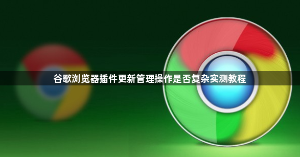 谷歌浏览器插件更新管理操作是否复杂实测教程1