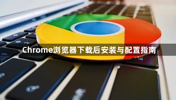 Chrome浏览器下载后安装与配置指南1