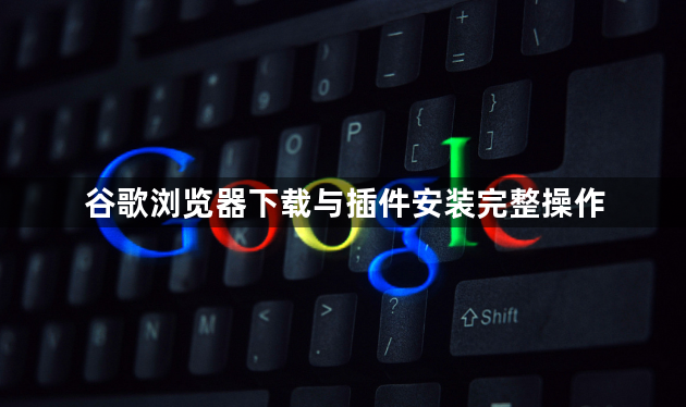 谷歌浏览器下载与插件安装完整操作1