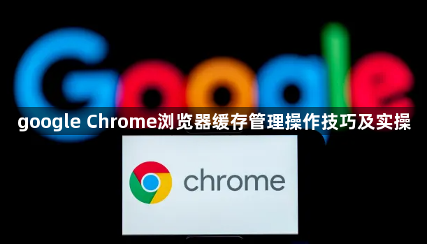 google Chrome浏览器缓存管理操作技巧及实操1