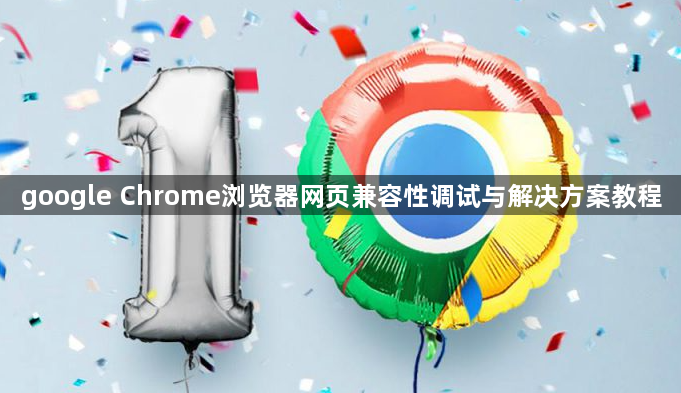 google Chrome浏览器网页兼容性调试与解决方案教程1