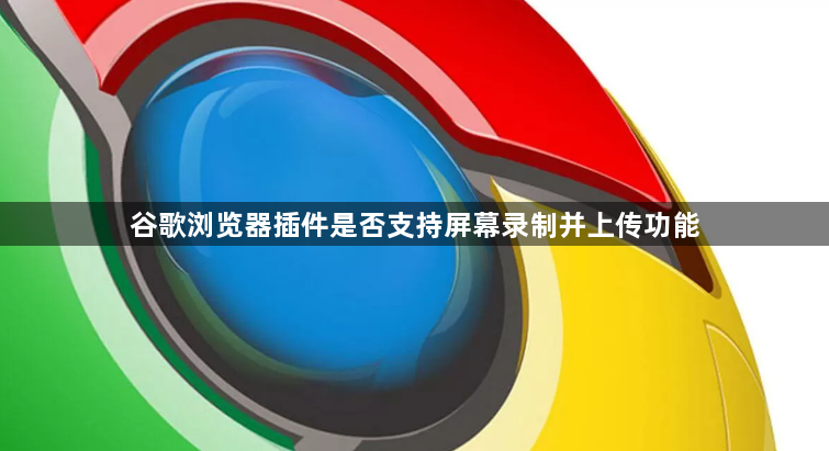 谷歌浏览器插件是否支持屏幕录制并上传功能1