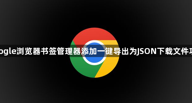 google浏览器书签管理器添加一键导出为JSON下载文件功能1