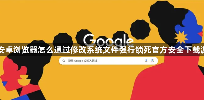 安卓浏览器怎么通过修改系统文件强行锁死官方安全下载源1