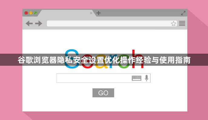 谷歌浏览器隐私安全设置优化操作经验与使用指南1