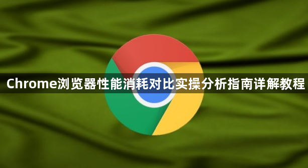Chrome浏览器性能消耗对比实操分析指南详解教程1