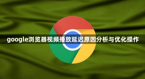 google浏览器视频播放延迟原因分析与优化操作1