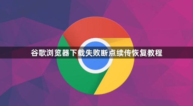 谷歌浏览器下载失败断点续传恢复教程1