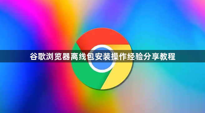 谷歌浏览器离线包安装操作经验分享教程1