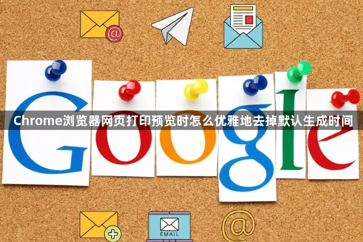 Chrome浏览器网页打印预览时怎么优雅地去掉默认生成时间1
