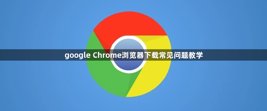 google Chrome浏览器下载常见问题教学1