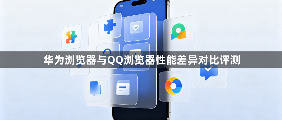 华为浏览器与QQ浏览器性能差异对比评测1