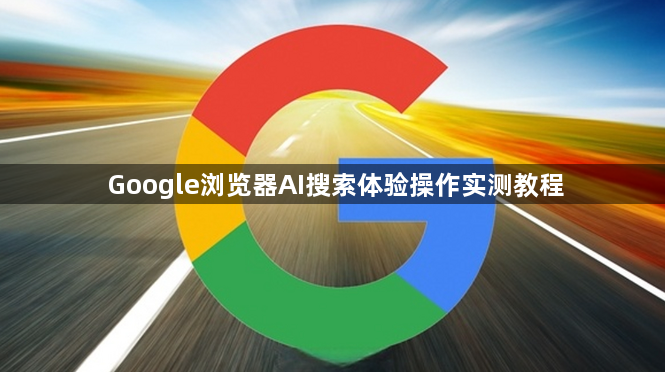 Google浏览器AI搜索体验操作实测教程1