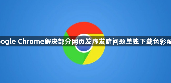 google Chrome解决部分网页发虚发暗问题单独下载色彩配置1