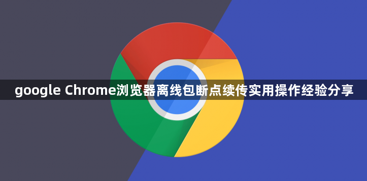 google Chrome浏览器离线包断点续传实用操作经验分享1