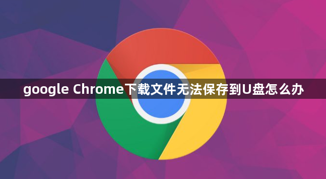 google Chrome下载文件无法保存到U盘怎么办1