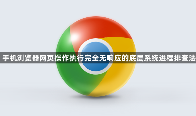手机浏览器网页操作执行完全无响应的底层系统进程排查法1
