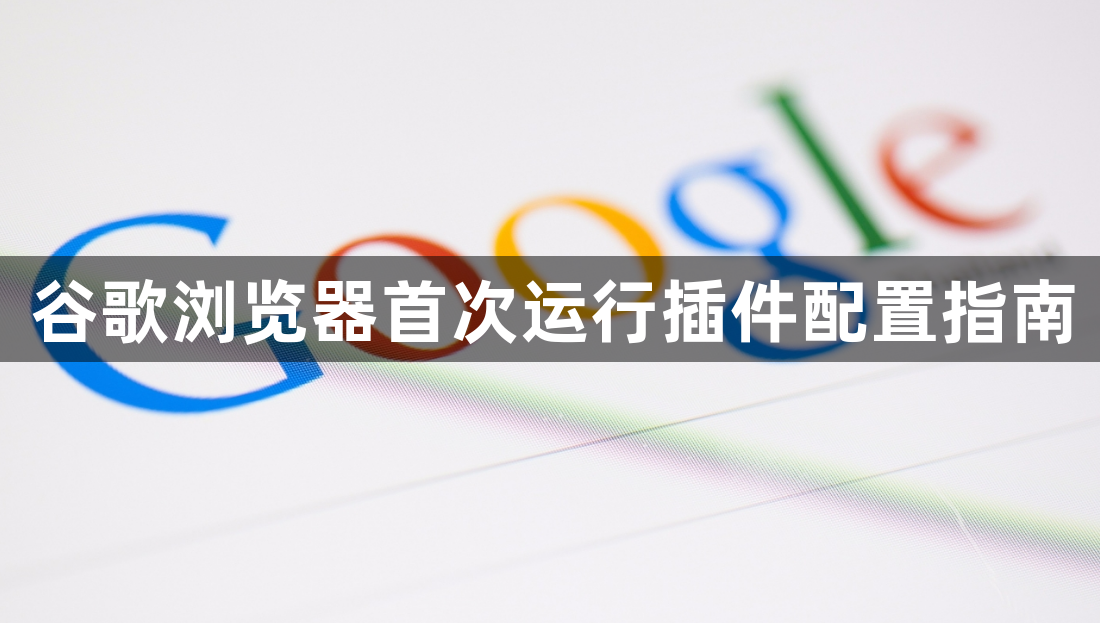 谷歌浏览器首次运行插件配置指南1