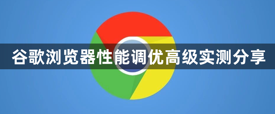 谷歌浏览器性能调优高级实测分享1