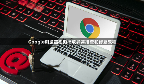 Google浏览器视频播放异常排查和修复教程1