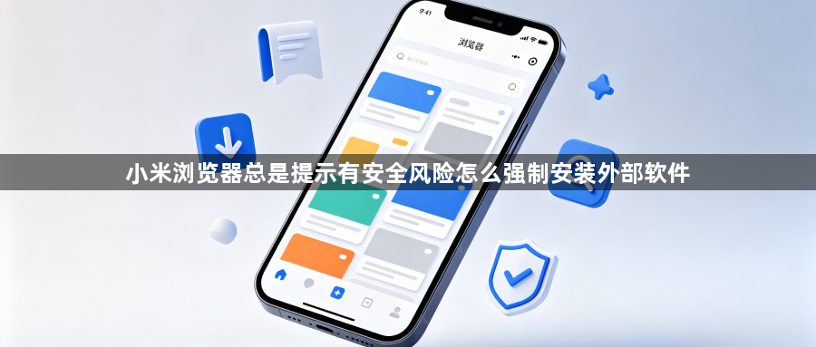 小米浏览器总是提示有安全风险怎么强制安装外部软件1