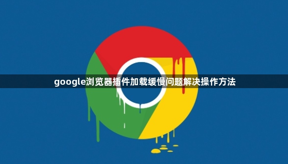 google浏览器插件加载缓慢问题解决操作方法1