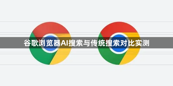 谷歌浏览器AI搜索与传统搜索对比实测1