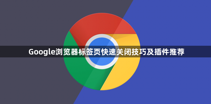 Google浏览器标签页快速关闭技巧及插件推荐1
