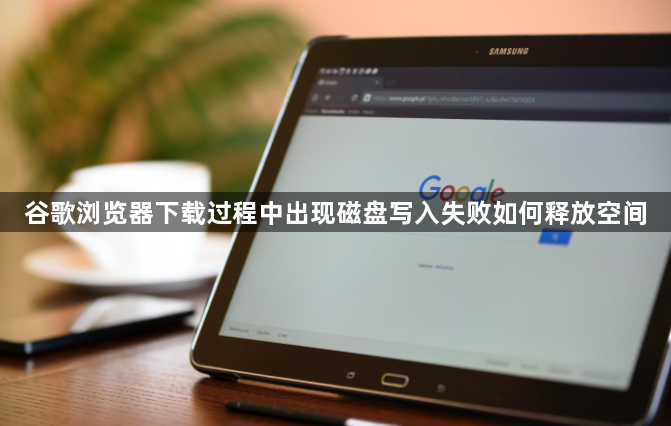 谷歌浏览器下载过程中出现磁盘写入失败如何释放空间1