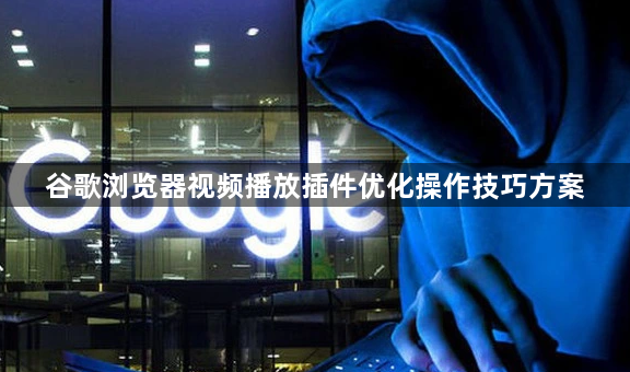 谷歌浏览器视频播放插件优化操作技巧方案1