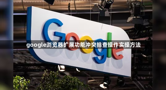 google浏览器扩展功能冲突排查操作实操方法1