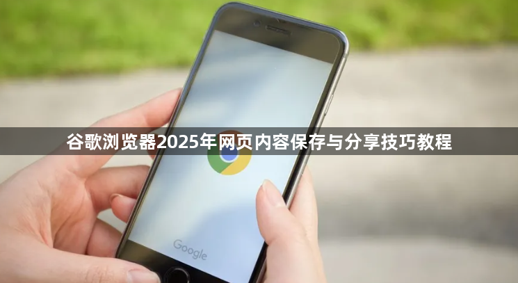 谷歌浏览器2025年网页内容保存与分享技巧教程1