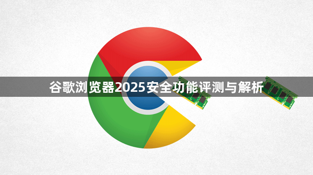 谷歌浏览器2025安全功能评测与解析1