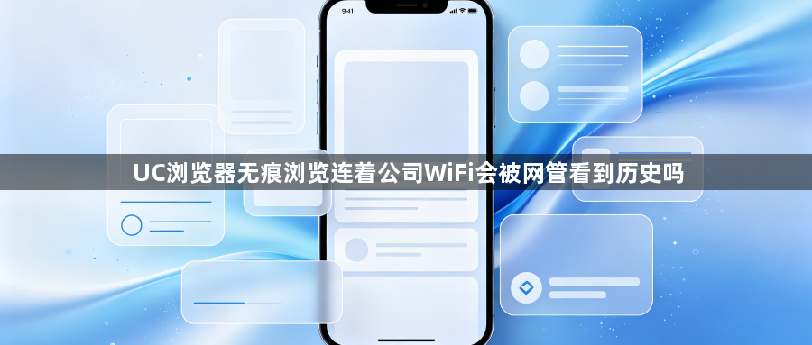 UC浏览器无痕浏览连着公司WiFi会被网管看到历史吗1