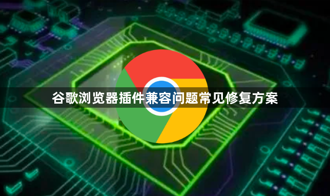 谷歌浏览器插件兼容问题常见修复方案1