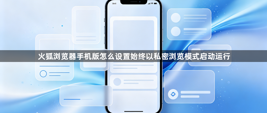 火狐浏览器手机版怎么设置始终以私密浏览模式启动运行1