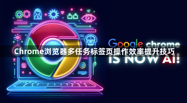 Chrome浏览器多任务标签页操作效率提升技巧1