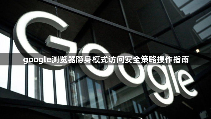 google浏览器隐身模式访问安全策略操作指南1
