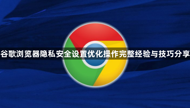 谷歌浏览器隐私安全设置优化操作完整经验与技巧分享1
