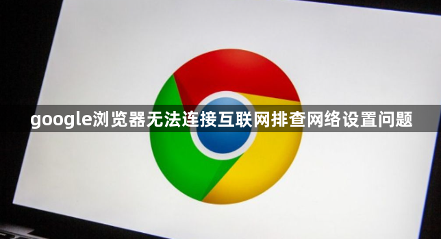 google浏览器无法连接互联网排查网络设置问题1
