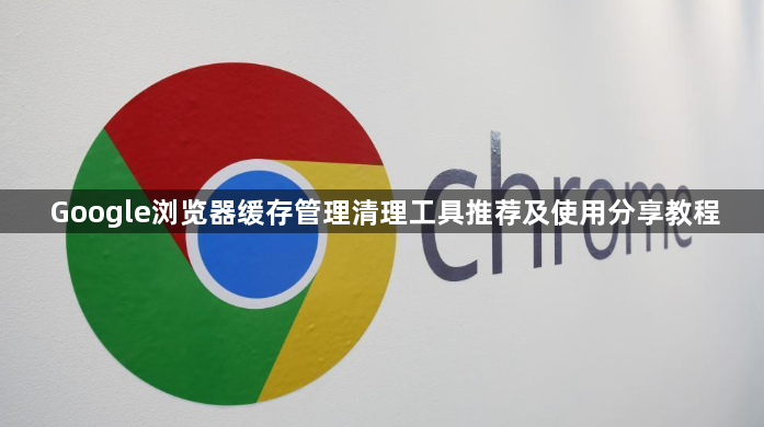 Google浏览器缓存管理清理工具推荐及使用分享教程1