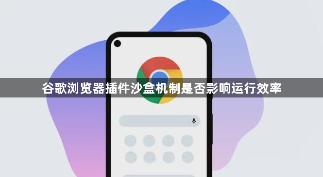 谷歌浏览器插件沙盒机制是否影响运行效率1