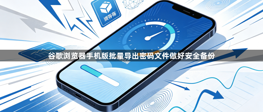 谷歌浏览器手机版批量导出密码文件做好安全备份1