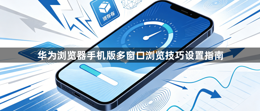 华为浏览器手机版多窗口浏览技巧设置指南1