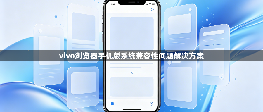 vivo浏览器手机版系统兼容性问题解决方案1