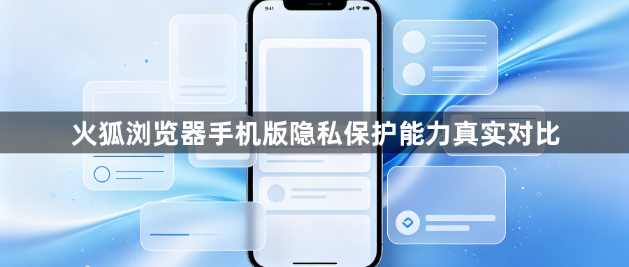 火狐浏览器手机版隐私保护能力真实对比1